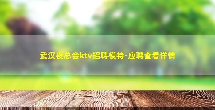 武汉夜总会ktv招聘模特-应聘查看详情
